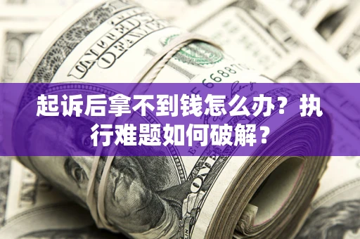 济南起诉后拿不到钱怎么办?执行难题如何破解? 济南起诉后拿不到钱怎么办?执行难题如何破解?