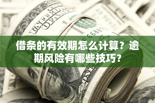 济南借条的有效期怎么计算？逾期风险有哪些技巧？