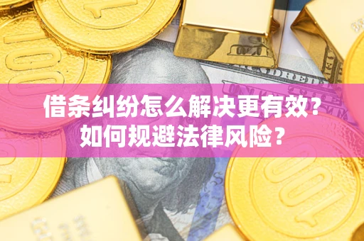 济南借条纠纷怎么解决更有效？如何规避法律风险？