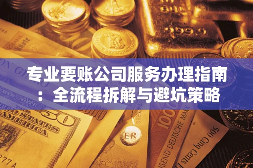 济南专业要账公司服务办理指南：全流程拆解与避坑策略