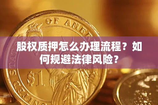 济南股权质押怎么办理流程？如何规避法律风险？