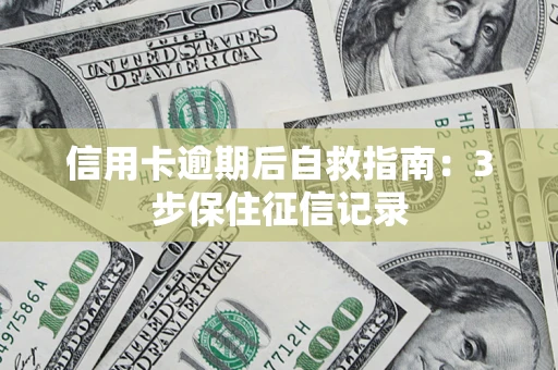 济南信用卡逾期后自救指南：3步保住征信记录
