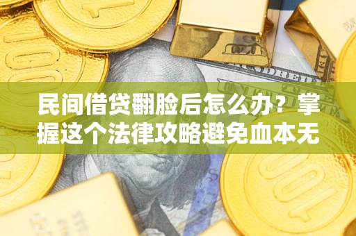 济南民间借贷翻脸后怎么办？掌握这个法律攻略避免血本无归