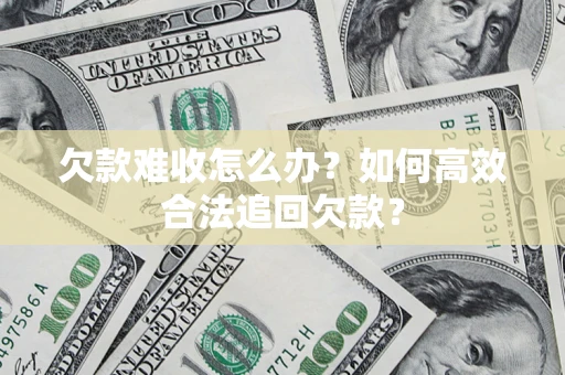济南欠款难收怎么办？如何高效合法追回欠款？