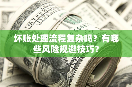 济南坏账处理流程复杂吗？有哪些风险规避技巧？
