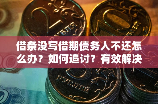济南借条没写借期债务人不还怎么办？如何追讨？有效解决方案！