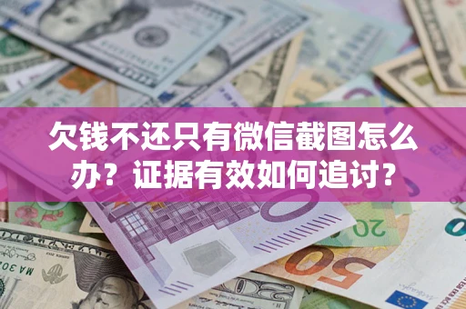 济南欠钱不还只有微信截图怎么办？证据有效如何追讨？