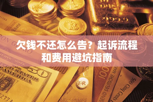 济南欠钱不还怎么告?起诉流程和费用避坑指南 济南欠钱不还怎么告?起诉流程和费用避坑指南
