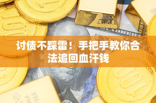 济南讨债不踩雷！手把手教你合法追回血汗钱