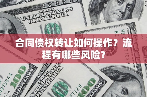 济南合同债权转让如何操作？流程有哪些风险？