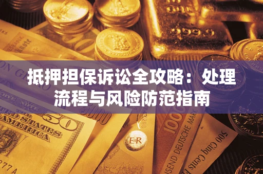 济南抵押担保诉讼全攻略：处理流程与风险防范指南