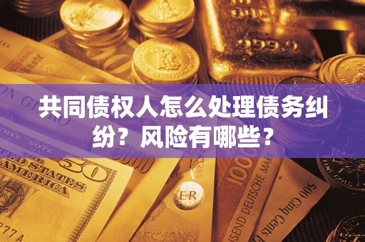 济南共同债权人怎么处理债务纠纷？风险有哪些？