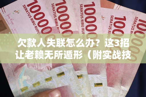 济南欠款人失联怎么办？这3招让老赖无所遁形（附实战技巧）