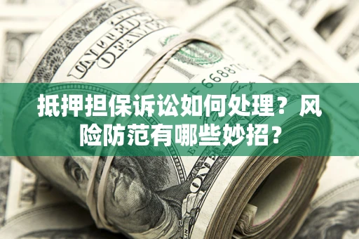 济南抵押担保诉讼如何处理？风险防范有哪些妙招？