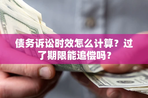 济南债务诉讼时效怎么计算？过了期限能追偿吗？