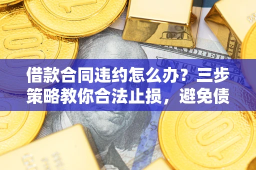 济南借款合同违约怎么办？三步策略教你合法止损，避免债务危机升级