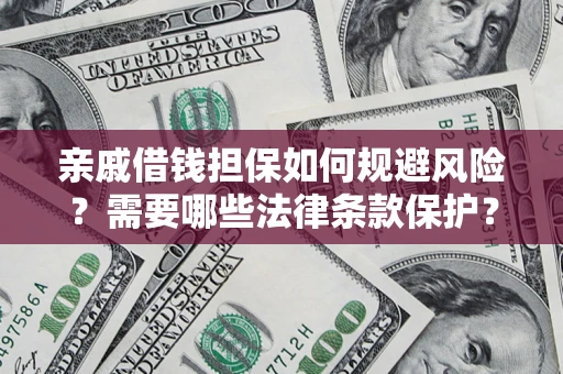 济南亲戚借钱担保如何规避风险？需要哪些法律条款保护？