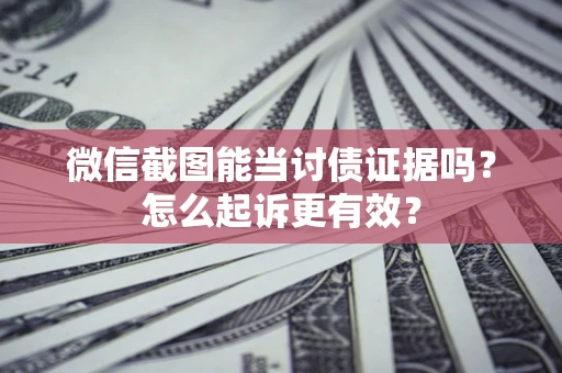 济南微信截图能当讨债证据吗？怎么起诉更有效？
