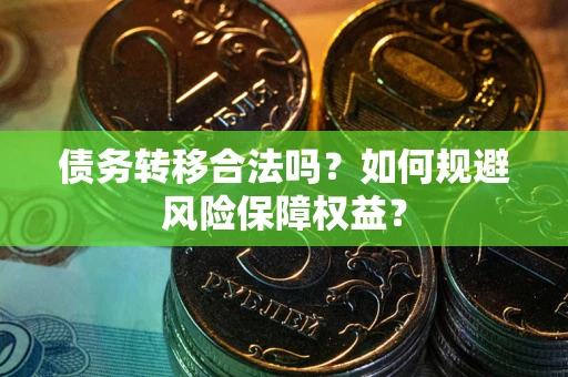 济南债务转移合法吗？如何规避风险保障权益？