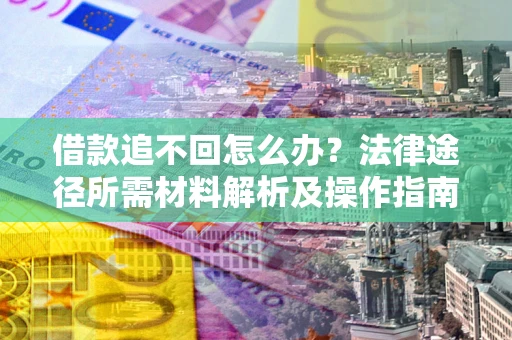 济南借款追不回怎么办?法律途径所需材料解析及操作指南 济南借款追不回怎么办?法律途径所需材料解析及操作指南