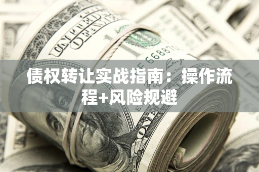 济南债权转让实战指南：操作流程+风险规避