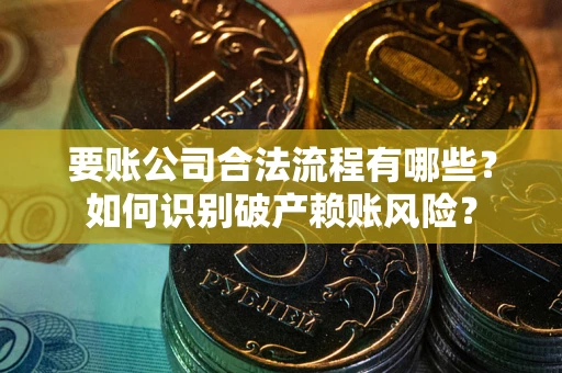 济南要账公司合法流程有哪些？如何识别破产赖账风险？