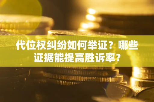 济南代位权纠纷如何举证？哪些证据能提高胜诉率？