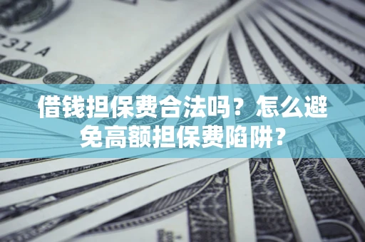 济南借钱担保费合法吗？怎么避免高额担保费陷阱？