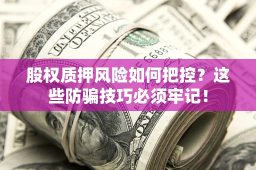 济南股权质押风险如何把控？这些防骗技巧必须牢记！