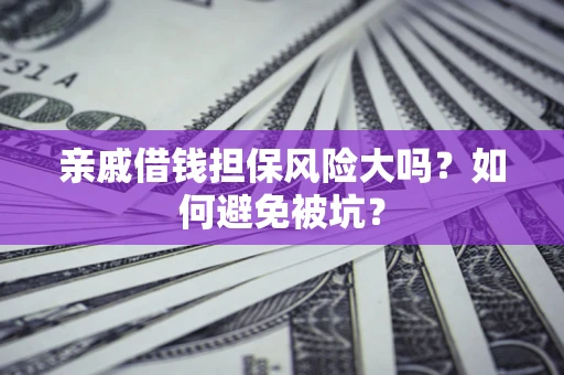 济南亲戚借钱担保风险大吗？如何避免被坑？