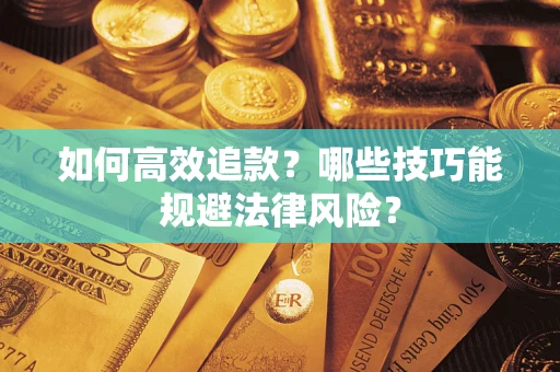 济南如何高效追款？哪些技巧能规避法律风险？