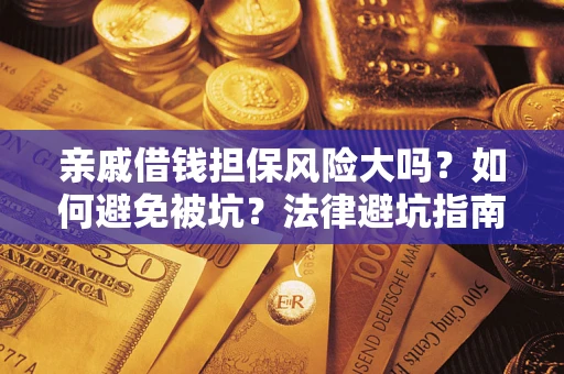 济南亲戚借钱担保风险大吗？如何避免被坑？法律避坑指南