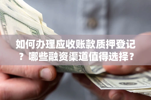 济南如何办理应收账款质押登记？哪些融资渠道值得选择？