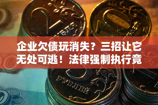 济南企业欠债玩消失？三招让它无处可逃！法律强制执行竟比讨债公司还狠？