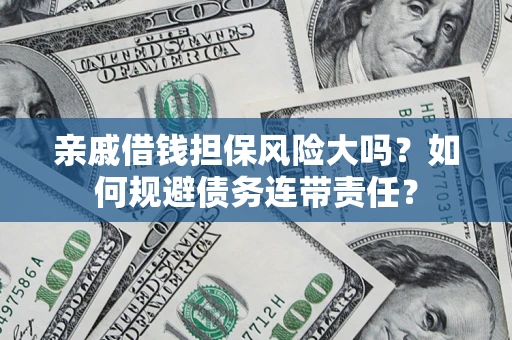 济南亲戚借钱担保风险大吗？如何规避债务连带责任？